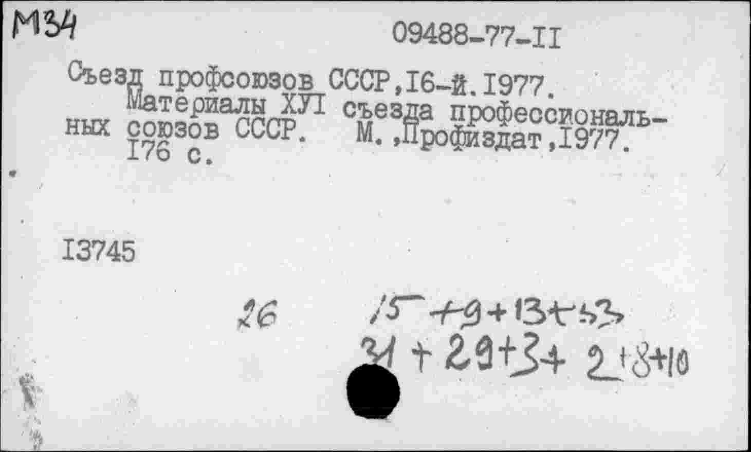 ﻿М2//
09488-77-11
Съезд профсоюзов СССР,16-й.1977
ных со^ШЛ Т3Йа профессиональных союзов СССР. М. ,Профиздат,1977.
13745
Ж


12-9+34 2^15+10